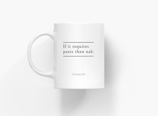 Ceramic mug - If it requires pants